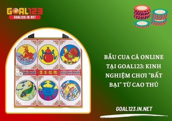 Bầu cua cá online tại Goal123 - Kinh nghiệm chơi "bất bại" từ cao thủ 1 Bầu cua cá online