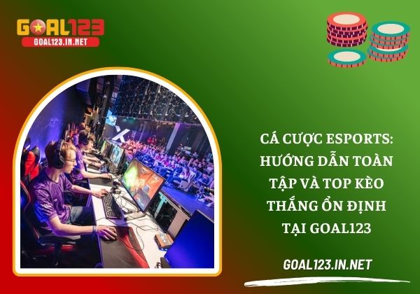Cá cược Esports: Hướng dẫn toàn tập và top kèo thắng ổn định tại Goal123 5 Cá cược Esports