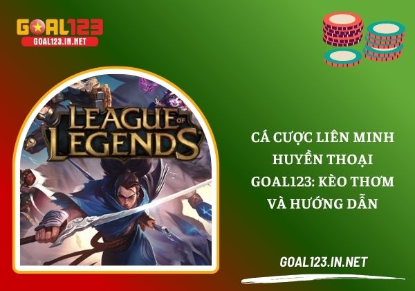 Cá cược liên minh huyền thoại Goal123: Kèo thơm và hướng dẫn 4 Cá Cược Liên Minh Huyền Thoại
